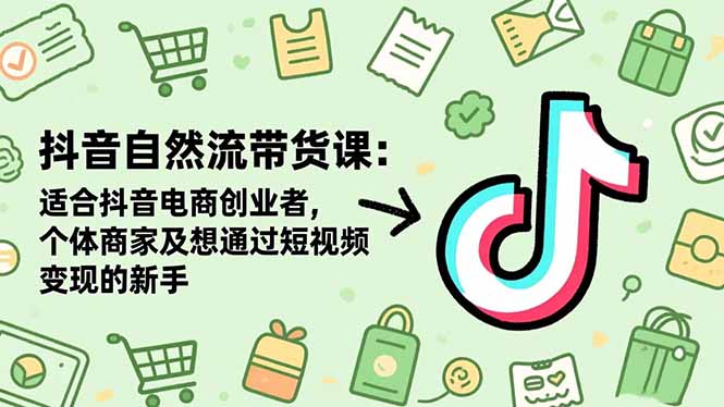 抖音自然流带货课：适合抖音电商创业者,个体商家及想通过短视频变现的新手-chywc
