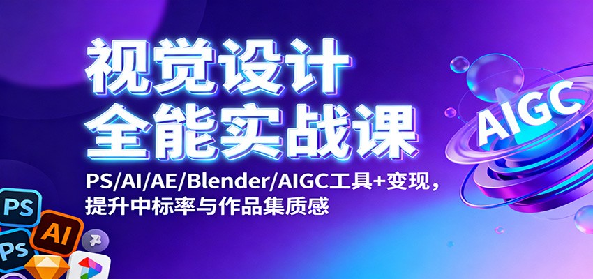视觉设计全能实战课：PS/AI/AE/Blender/AIGC工具+变现，提升中标率与作品集质感-chywc