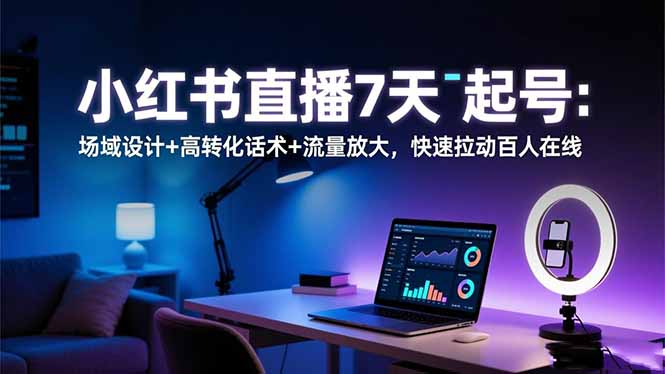 小红书直播7天起号：场域设计+高转化话术+流量放大，快速拉动百人在线-chywc