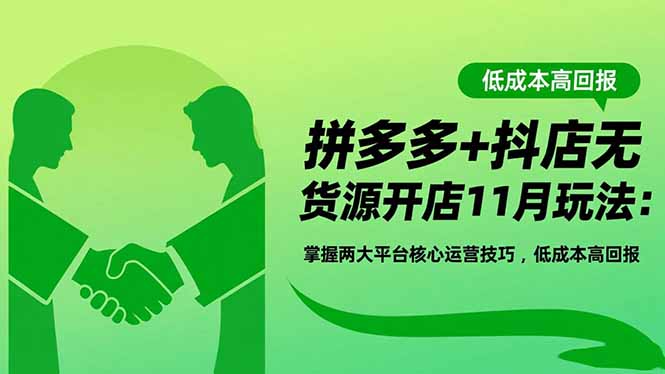 拼多多+抖店无货源开店11月玩法：掌握两大平台核心运营技巧，低成本高回报-chywc