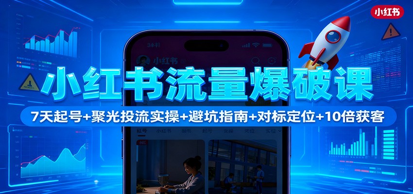 小红书流量爆破课：7天起号+聚光投流实操+避坑指南+对标定位+10倍获客-chywc