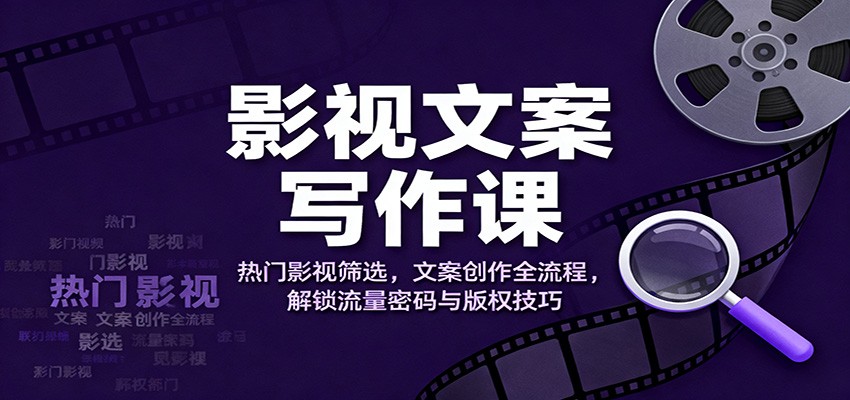 影视文案写作课：热门影视筛选，文案创作全流程，解锁流量密码与版权技巧-chywc