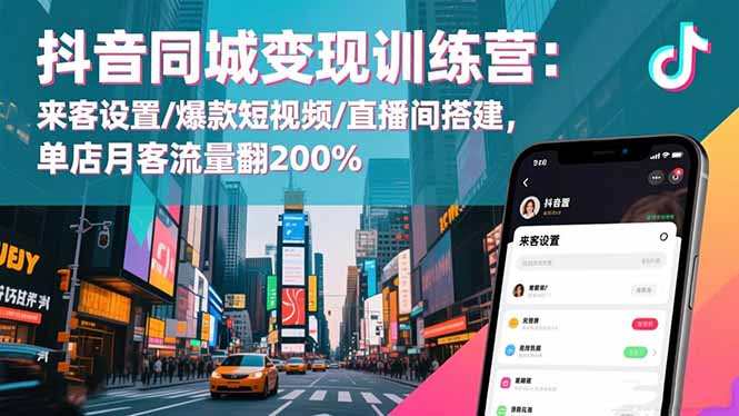 抖音同城变现训练营：来客设置/爆款短视频/直播间搭建,单店月客流量翻200%-chywc