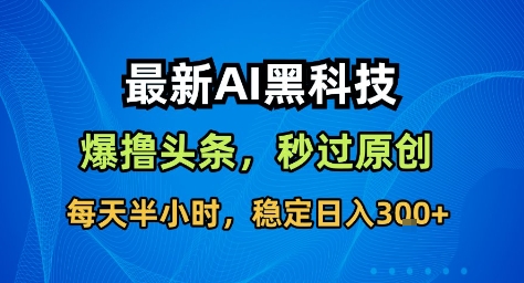 最新AI黑科技撸头条收益软件，无需指令，原创度直接拉满，每日稳定收益3张【揭秘】-chywc