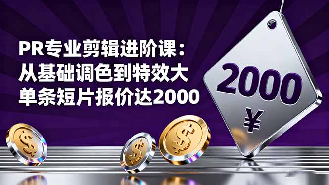 PR专业剪辑进阶课：从基础调色到特效大片的进阶技能，单条短片报价达2000-chywc