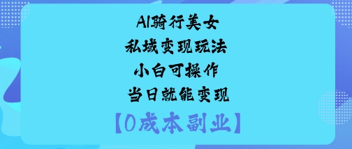 AI骑行美女私域变现玩法小白可操作当日就能变现-chywc