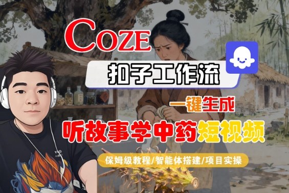 Coze扣子智能体工作流一键生成“听故事学中药“短视频，全流程保姆级教学-chywc