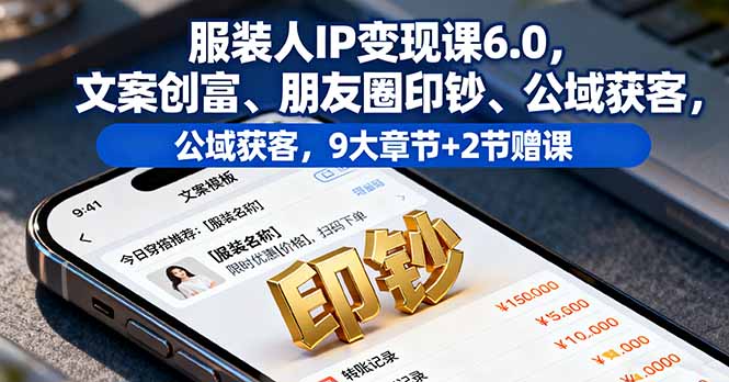 服装人IP变现课6.0，文案创富、朋友圈印钞、公域获客，9大章节+2节赠课-chywc