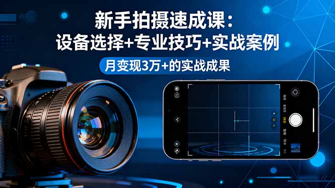 新手拍摄速成课，设备选择+专业技巧+实战案例，月变现3万+的实战成果-chywc