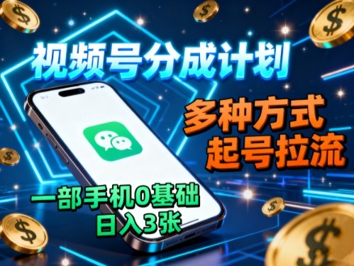 视频号分成计划，多种方式起号拉流，一部手机0基础日入3张-chywc