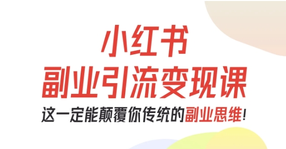 小红书副业引流变现课，从0-1跑通副业项目，这一定能颠覆你传统的副业思维-chywc