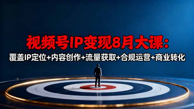 视频号IP变现8月大课，覆盖IP定位+内容创作+流量获取+合规运营+商业转化-chywc