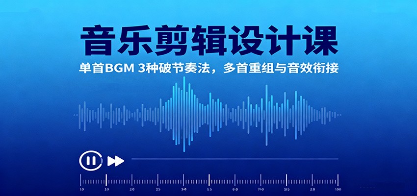 音乐剪辑设计课：单首BGM 3种破节奏法，多首重组与音效衔接-chywc