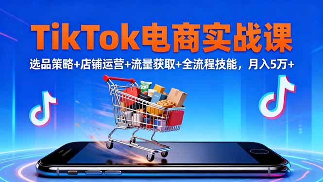 TikTok电商实战课10月，选品策略+店铺运营+流量获取+全流程技能，月入5万+-chywc
