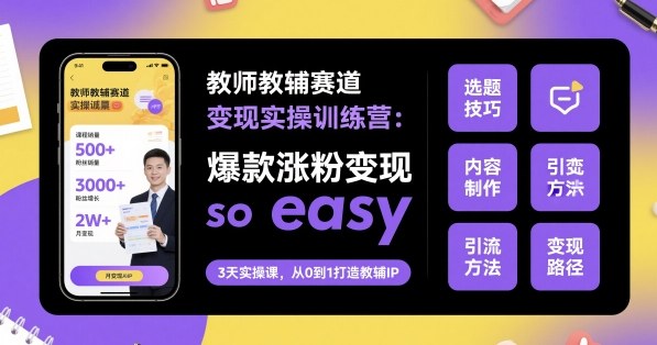 教师教辅赛道变现实操训练营，爆款涨粉变现so easy-chywc