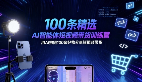 100条精选AI智能体短视频带货训练营，用AI拍摄100条好物分享短视频带货-chywc