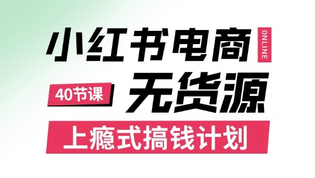 小红书无货源电商课程，上瘾式搞钱计划，不论月薪3k还是3W都应该学的賺钱技巧-chywc