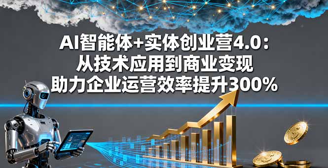 AI智能体+实体创业营4.0：从技术应用到商业变现 助力企业运营效率提升300%-chywc