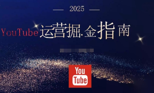 2025油管YouTuBe运营掘金指南，全方位帮你从零搭建油管运营体系-chywc