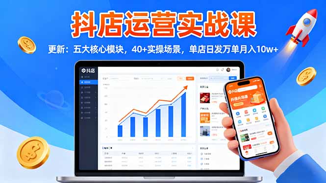 抖店运营实战课-更新：五大核心模块，40+实操场景，单店日发万单月入10w+-chywc