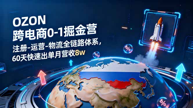 OZON跨境电商0-1掘金营：注册-运营-物流全链路体系，60天快速出单月营收8w-chywc