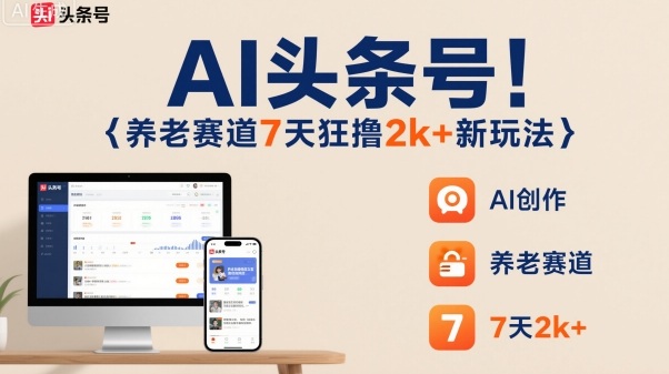 AI头条号，7天狂撸2k+，做养老赛道，新风口新玩法-chywc