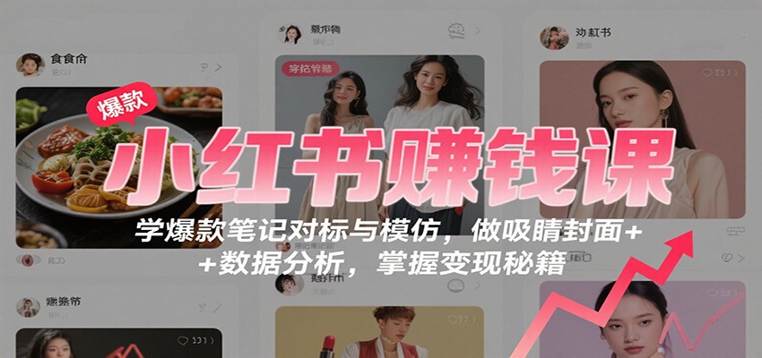 小红书赚钱课：学爆款笔记对标与模仿，做吸睛封面 + 数据分析，掌握变现秘籍-chywc