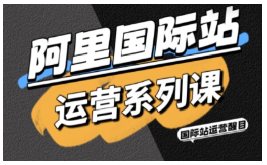 阿里国际站运营系列课，涵盖精准引流、直通车与全站推实战SOP，搭配AI效率工具包与高阶增长玩法-chywc