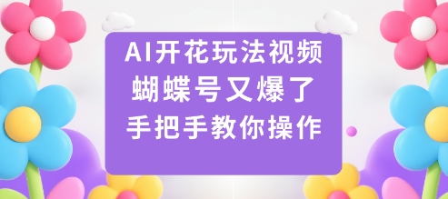 AI开花玩法视频，蝴蝶号又爆了，手把手教你操作-chywc
