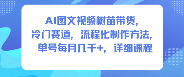 AI图文视频树苗带货，冷门赛道，流程化制作方法，单号每月几K，详细课程-chywc