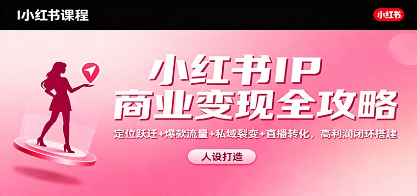 小红书IP商业变现全攻略：定位跃迁+爆款流量+私域裂变+直播转化，高利润闭环搭建-chywc