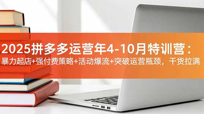 2025拼多多运营年4-10月特训营：暴力起店+强付费策略+活动爆流+突破运营瓶颈，干货拉满-chywc