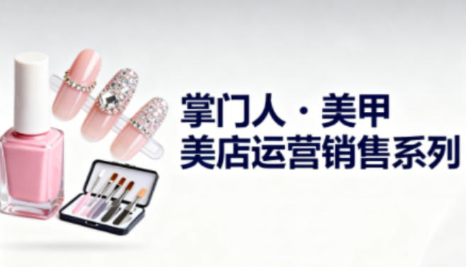 美甲店运营销售系列，助力美甲店老板及从业者提升运营、销售与管理能力-chywc