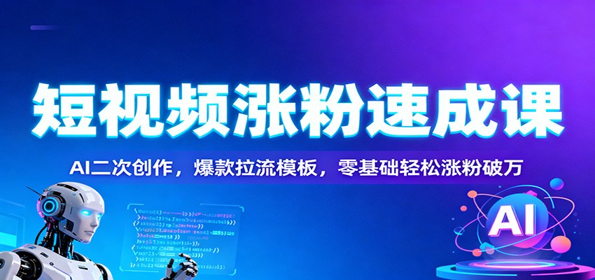 短视频涨粉速成课：AI二次创作，爆款拉流模板，零基础轻松涨粉破万-chywc