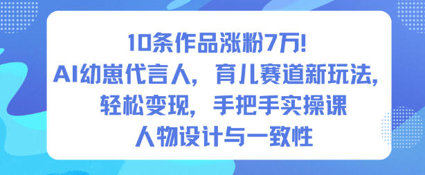10条作品涨粉7W！AI幼崽代言人，育儿赛道新玩法，轻松变现，手把手实操课-chywc