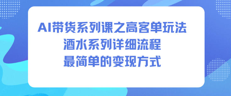 AI带货系列课之高客单玩法，酒水系列，详细流程，最简单的变现方式-chywc