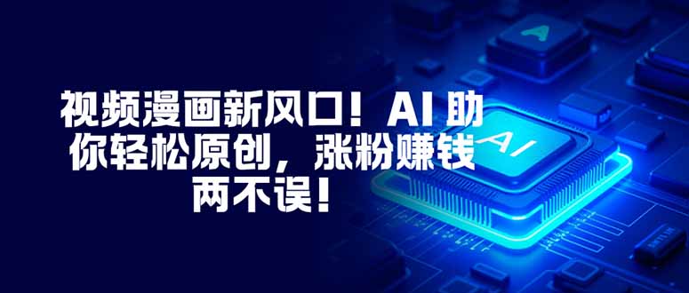 视频漫画新风口！AI 助你轻松原创，涨粉赚钱两不误！-chywc