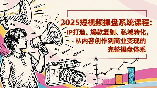 2025短视频操盘线下课程：IP打造、爆款复制、私域转化，从内容创作到商业变现的完整操盘体系-chywc
