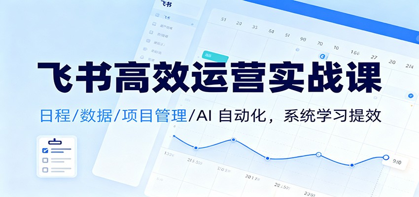 飞书高效运营实战课：日程/数据/项目管理/AI 自动化，系统学习提效-chywc