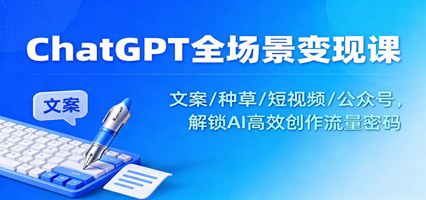 ChatGPT全场景变现课：文案/种草/短视频/公众号，解锁AI高效创作流量密码-chywc