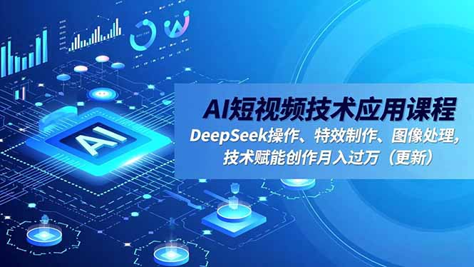 AI短视频技术应用课程，DeepSeek操作、特效制作、图像处理，技术赋能创作月入过万(更新-chywc