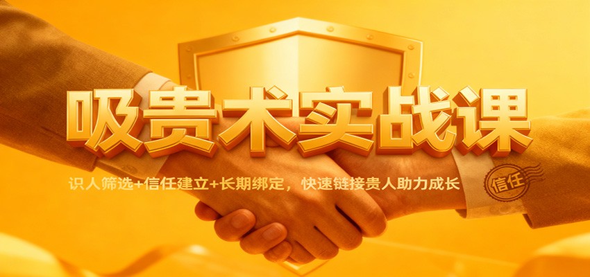 吸贵术实战课：识人筛选+信任建立+长期绑定，快速链接贵人助力成长-chywc