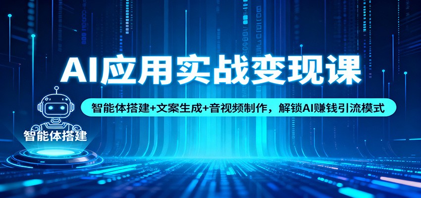 AI应用实战变现课：智能体搭建+文案生成+音视频制作，解锁AI赚钱引流模式-chywc