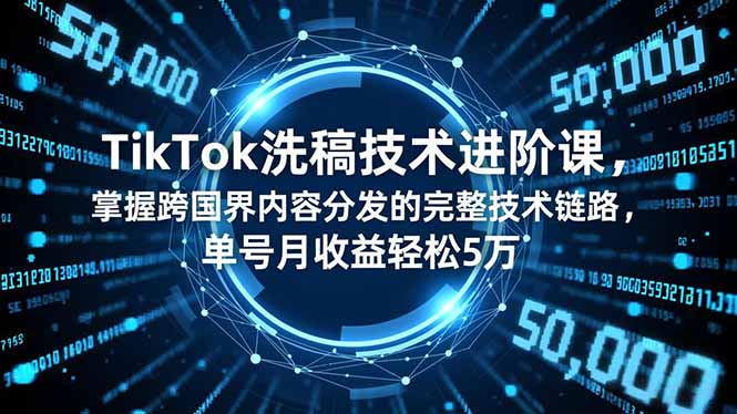 TikTok洗稿技术进阶课，掌握跨国界内容分发的完整技术链路，单号月收益轻松5万-chywc