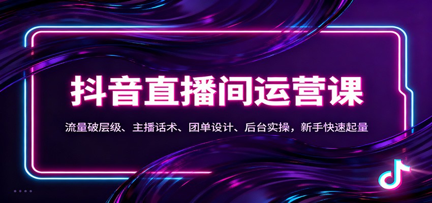 抖音同城直播间运营课：流量破层级、主播话术、团单设计、后台实操，新手快速起量-chywc