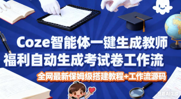 Coze智能体一键生成教师福利自动生成考试试卷工作流，全网最新保姆级搭建教程+工作流源码-chywc