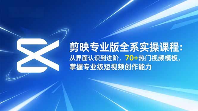 剪映专业版全系实操课程：从界面认识到进阶，70+热门视频模板，掌握专业级短视频创作能力-chywc