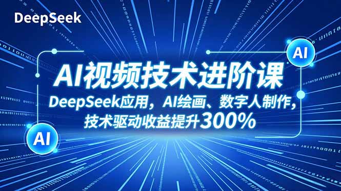 AI视频技术进阶课，DeepSeek应用、AI绘画、数字人制作，技术驱动收益提升300%-chywc