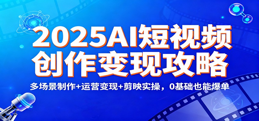2025AI短视频创作变现攻略：多场景制作+运营变现+剪映实操，0 基础也能爆单-chywc