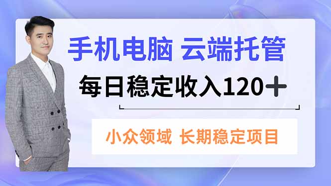 手机、电脑云端托管，每日稳定收入120+，小众领域长期稳定-chywc